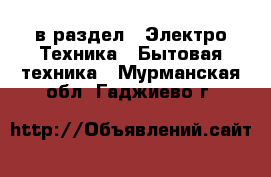  в раздел : Электро-Техника » Бытовая техника . Мурманская обл.,Гаджиево г.